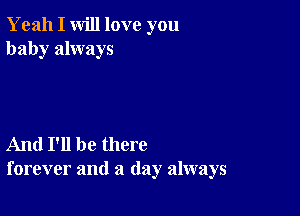 Yeah I will love you
baby always

And I'll be there
forever and a (lay always