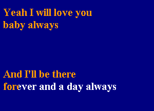 Yeah I will love you
baby always

And I'll be there
forever and a (lay always