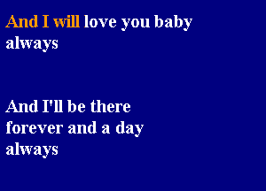 And I will love you baby
always

And I'll be there
forever and a day
always