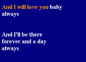 And I will love you baby
always

And I'll be there
forever and a day
always