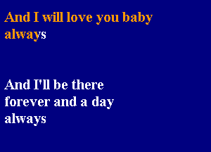 And I will love you baby
always

And I'll be there
forever and a day
always