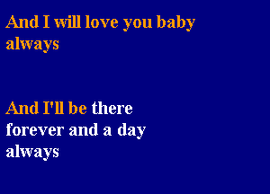 And I will love you baby
always

And I'll be there
forever and a day
always