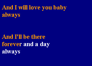 And I will love you baby
always

And I'll be there
forever and a day
always