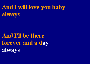 And I will love you baby
always

And I'll be there
forever and a day
always