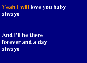 Yeah I will love you baby
always

And I'll be there
forever and a day
always