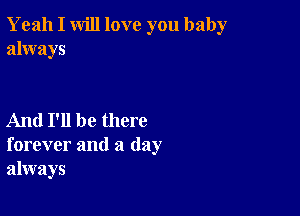 Yeah I will love you baby
always

And I'll be there
forever and a day
always