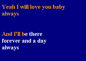 Yeah I will love you baby
always

And I'll be there
forever and a day
always