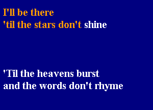 I'll be there
'til the stars don't shine

'Til the heavens burst
and the words don't rhyme