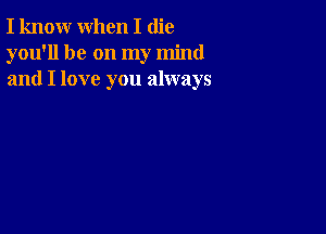 I know when I (lie
you'll be on my mind
and I love you always