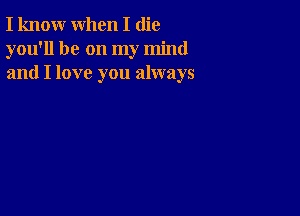 I know when I (lie
you'll be on my mind
and I love you always