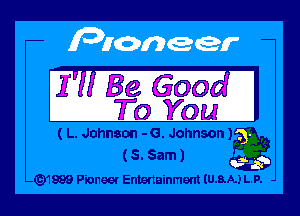 177 Be 6003 I
To You

( L. Johnson - G. Johnson)
(5. Sam)

-G)1999 Pioneer Entertainment IU.8.A.) LP.