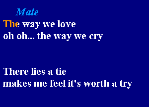 M'ale
The way we love
oh oh... the way we cry

There lies a tie
makes me feel it's worth a fly