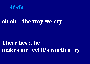 M'ale

oh oh... the way we cry

There lies a tie
makes me feel it's worth a fly