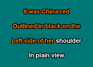 It was China red

Outlined in black on the

Left side of her shoulder

In plain view