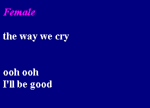 the way we cry

ooh ooh
I'll be good