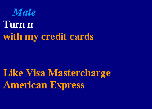 M'aIe
Turn 1!
with my credit cards

Like Visa Mastercharge
American Express