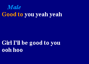 M'aIe
Good to you yeah yeah

Girl I'll be good to you
0011 1100