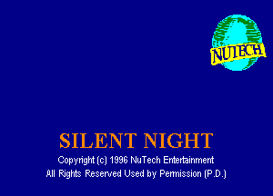 SILENT NIGHT

Copyright (cl 1936 NuTech Entertamment
Al ?.ng Reserved Used by Pemsem 1P D )