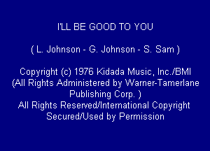 I'LL BE GOOD TO YOU
(L. Johnson - G. Johnson - 8. Sam)

Copyright(c)1978 Kidada Music, Inc.lBMl
(All Rights Administered by Warner-Tamerlane
Publishing Corp.)

All Rights Reservedllnternational Copyright
SecuredlUsed by Permission