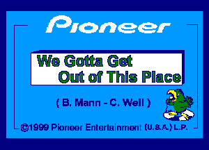 We Gotta 633 I
Out of Thls Place

(8. Mann -c. Well) 39

491999 Pioneer Entertainment IU.8.A) L.P.