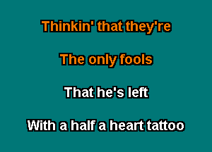 Thinkin' that they're

The only fools
That he's left

With a half a heart tattoo