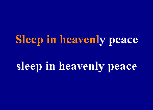 Sleep in heavenly peace

sleep in heavenly peace