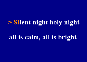 ) Silent night holy night

all is calm, all is bright