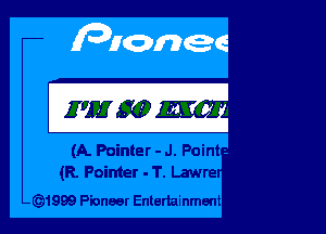 (A. Pointer - J. Point -.
(R. Poin1er - T. Lawre

1999 Pioneer Entertainment