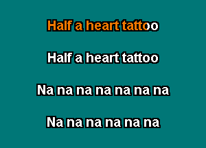 Half a heart tattoo

Half a heart tattoo

Na na na na na na na

Na na na na na na