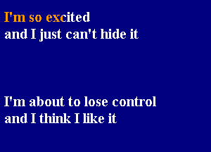 I'm so excited
and I just can't hide it

I'm about to lose control
and I think I like it