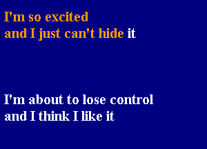 I'm so excited
and I just can't hide it

I'm about to lose control
and I think I like it