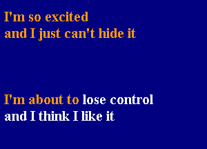 I'm so excited
and I just can't hide it

I'm about to lose control
and I think I like it