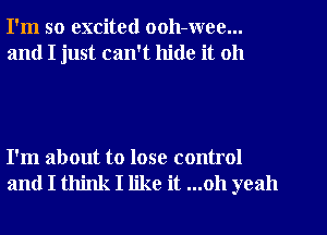 I'm so excited ooh-wee...

and I just can't hide it 011

I'm about to lose control
and I think I like it ...oh yeah