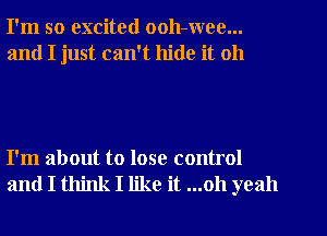 I'm so excited ooh-wee...

and I just can't hide it 011

I'm about to lose control
and I think I like it ...oh yeah