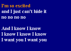 I'm so excited
and I just can't hide it
no no no no

And I know I know
I know I know I know
I want you I want you