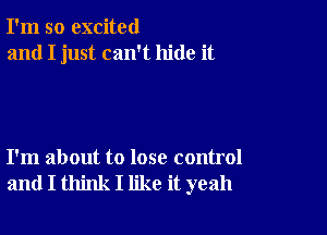 I'm so excited
and I just can't hide it

I'm about to lose control
and I think I like it yeah