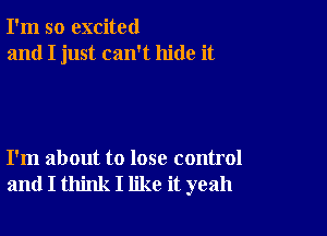 I'm so excited
and I just can't hide it

I'm about to lose control
and I think I like it yeah