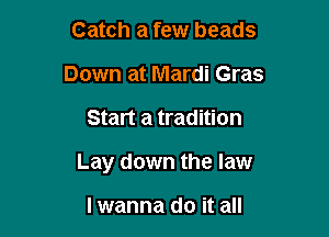Catch a few beads
Down at Mardi Gras

Start a tradition

Lay down the law

lwanna do it all