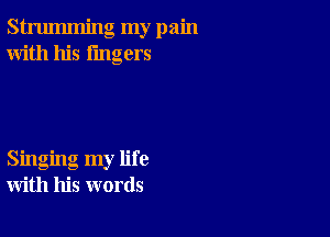 strumming my pain
With his lingers

Singing my life
with his words