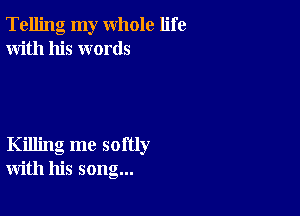 Telling my whole life
With his words

Killing me softly
with his song...