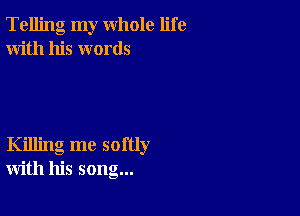 Telling my whole life
With his words

Killing me softly
with his song...