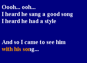 00011... ooh...
I heard he sang a good song
I heard he had a style

And so I came to see him
with his song...