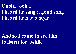 00011... ooh...
I heard he sang a good song
I heard he had a style

And so I came to see him
to listen for awhile