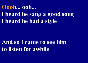 00011... ooh...
I heard he sang a good song
I heard he had a style

And so I came to see him
to listen for awhile