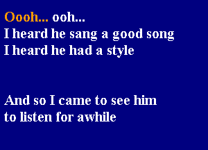 00011... ooh...
I heard he sang a good song
I heard he had a style

And so I came to see him
to listen for awhile