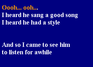 00011... ooh...
I heard he sang a good song
I heard he had a style

And so I came to see him
to listen for awhile