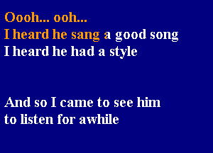 00011... ooh...
I heard he sang a good song
I heard he had a style

And so I came to see him
to listen for awhile