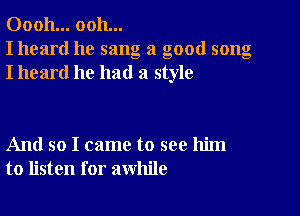 00011... ooh...
I heard he sang a good song
I heard he had a style

And so I came to see him
to listen for awhile