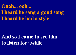 00011... ooh...
I heard he sang a good song
I heard he had a style

And so I came to see him
to listen for awhile