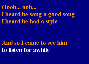 00011... ooh...
I heard he sang a good song
I heard he had a style

And so I came to see him
to listen for awhile